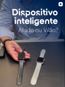 Dispositivo inteligente: aliado ou vilão?